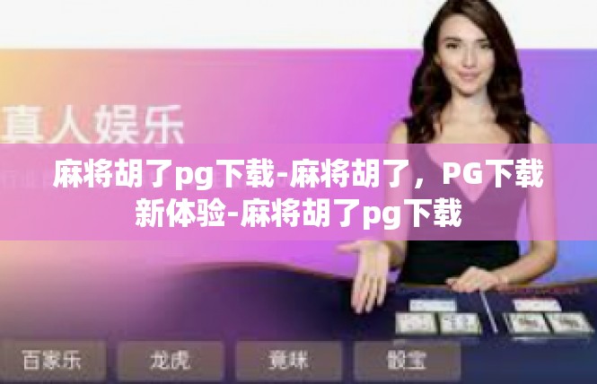 麻将胡了pg下载-麻将胡了，PG下载新体验-麻将胡了pg下载