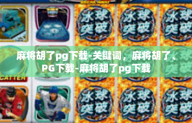 麻将胡了pg下载-关键词，麻将胡了、PG下载-麻将胡了pg下载