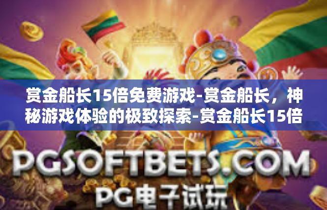 赏金船长15倍免费游戏-赏金船长，神秘游戏体验的极致探索-赏金船长15倍免费游戏
