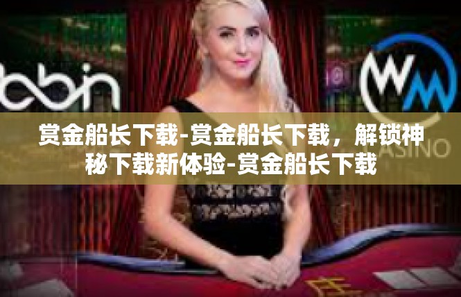 赏金船长下载-赏金船长下载，解锁神秘下载新体验-赏金船长下载