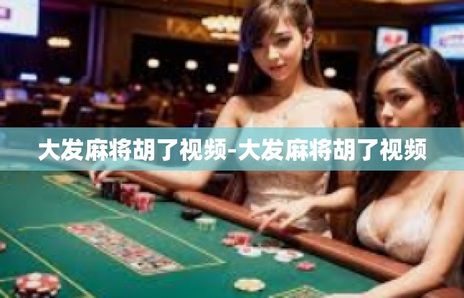 大发麻将胡了视频-大发麻将胡了视频