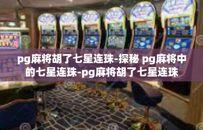 pg麻将胡了七星连珠-探秘 pg麻将中的七星连珠-pg麻将胡了七星连珠