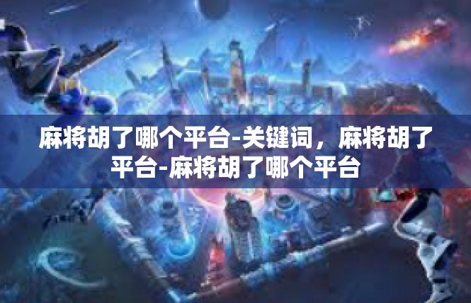 麻将胡了哪个平台-关键词，麻将胡了平台-麻将胡了哪个平台