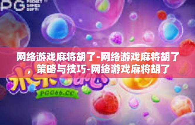 网络游戏麻将胡了-网络游戏麻将胡了，策略与技巧-网络游戏麻将胡了