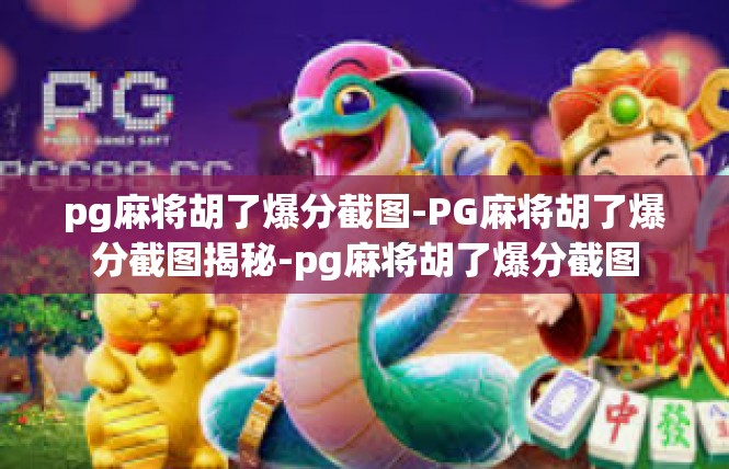 pg麻将胡了爆分截图-PG麻将胡了爆分截图揭秘-pg麻将胡了爆分截图