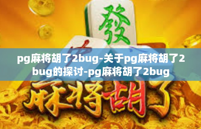pg麻将胡了2bug-关于pg麻将胡了2bug的探讨-pg麻将胡了2bug