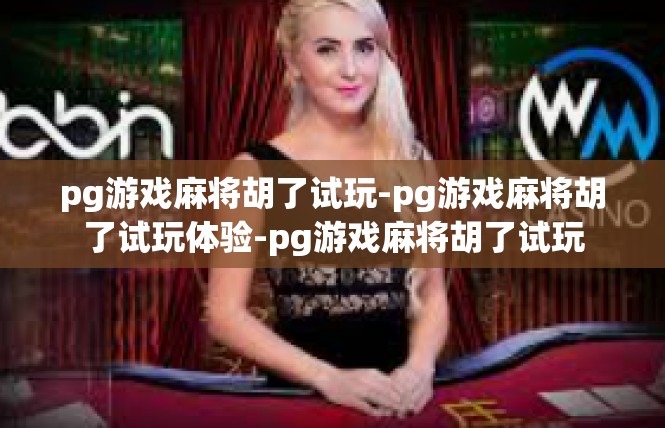 pg游戏麻将胡了试玩-pg游戏麻将胡了试玩体验-pg游戏麻将胡了试玩