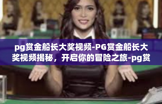 pg赏金船长大奖视频-PG赏金船长大奖视频揭秘，开启你的冒险之旅-pg赏金船长大奖视频