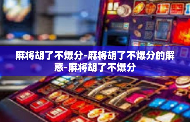麻将胡了不爆分-麻将胡了不爆分的解惑-麻将胡了不爆分