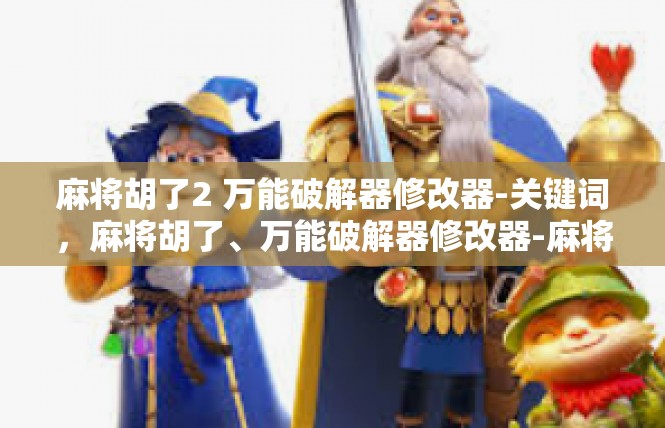 麻将胡了2 万能破解器修改器-关键词，麻将胡了、万能破解器修改器-麻将胡了2 万能破解器修改器