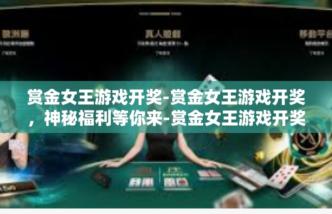 赏金女王游戏开奖-赏金女王游戏开奖，神秘福利等你来-赏金女王游戏开奖