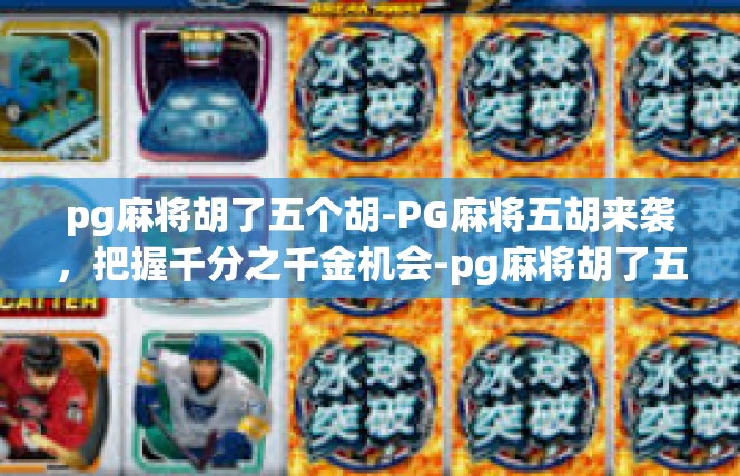 pg麻将胡了五个胡-PG麻将五胡来袭，把握千分之千金机会-pg麻将胡了五个胡