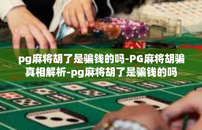 pg麻将胡了是骗钱的吗-PG麻将胡骗真相解析-pg麻将胡了是骗钱的吗