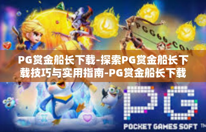 PG赏金船长下载-探索PG赏金船长下载技巧与实用指南-PG赏金船长下载