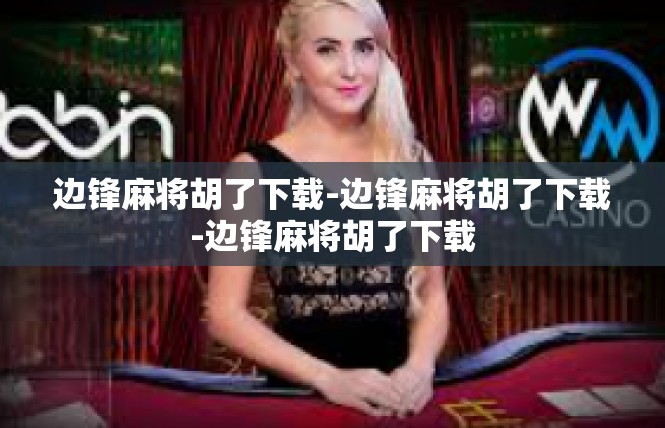 边锋麻将胡了下载-边锋麻将胡了下载-边锋麻将胡了下载