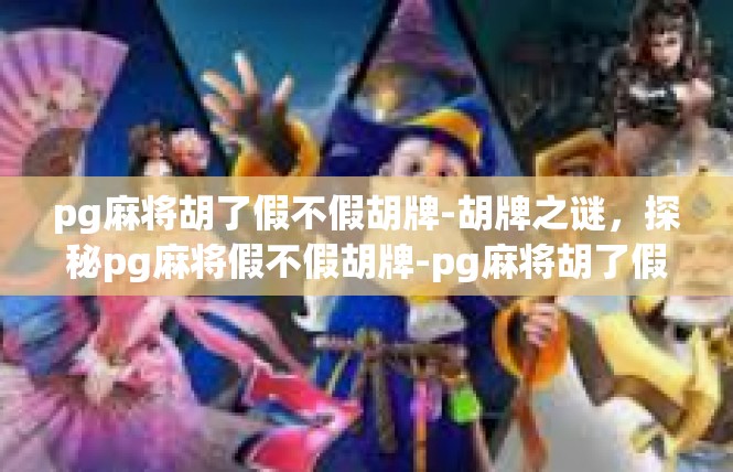 pg麻将胡了假不假胡牌-胡牌之谜，探秘pg麻将假不假胡牌-pg麻将胡了假不假胡牌