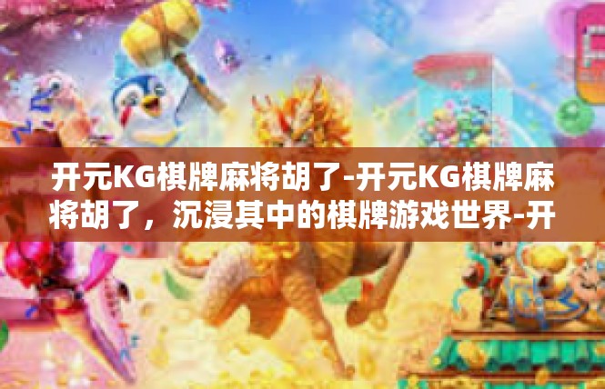 开元KG棋牌麻将胡了-开元KG棋牌麻将胡了，沉浸其中的棋牌游戏世界-开元KG棋牌麻将胡了
