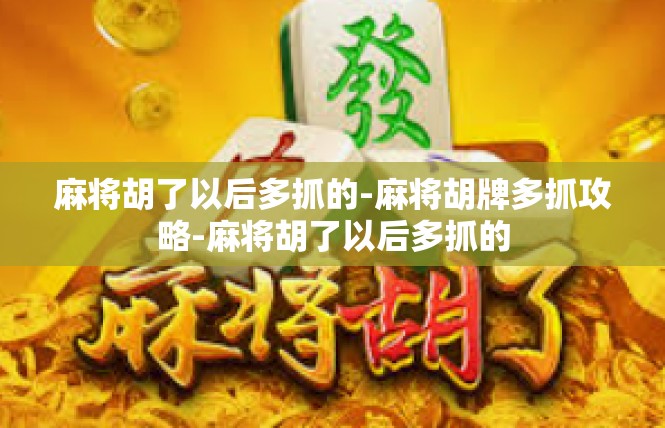 麻将胡了以后多抓的-麻将胡牌多抓攻略-麻将胡了以后多抓的