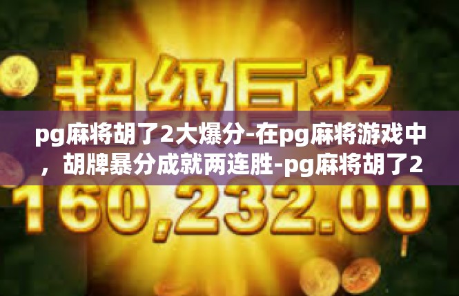 pg麻将胡了2大爆分-在pg麻将游戏中，胡牌暴分成就两连胜-pg麻将胡了2大爆分
