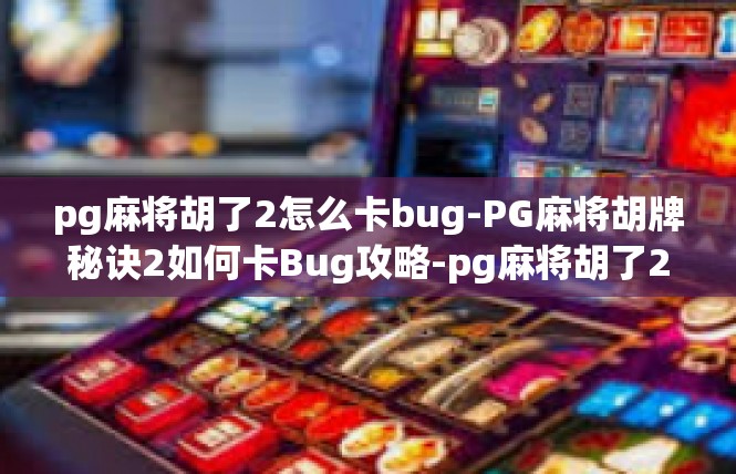 pg麻将胡了2怎么卡bug-PG麻将胡牌秘诀2如何卡Bug攻略-pg麻将胡了2怎么卡bug