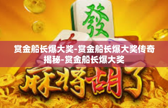 赏金船长爆大奖-赏金船长爆大奖传奇揭秘-赏金船长爆大奖