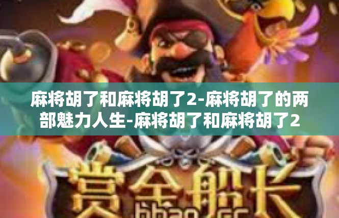 麻将胡了和麻将胡了2-麻将胡了的两部魅力人生-麻将胡了和麻将胡了2