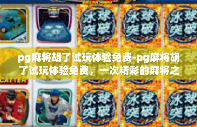 pg麻将胡了试玩体验免费-pg麻将胡了试玩体验免费，一次精彩的麻将之旅-pg麻将胡了试玩体验免费