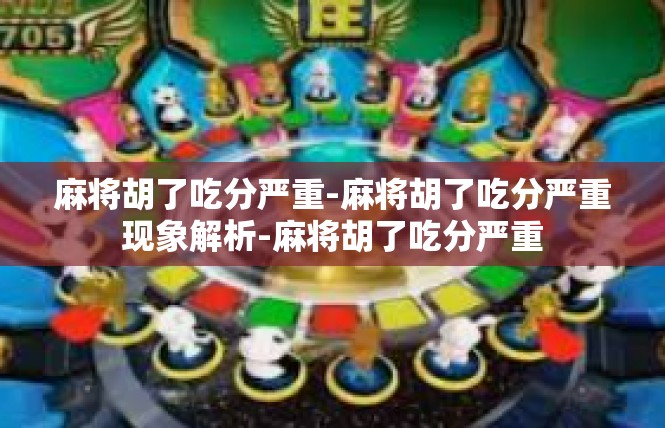 麻将胡了吃分严重-麻将胡了吃分严重现象解析-麻将胡了吃分严重