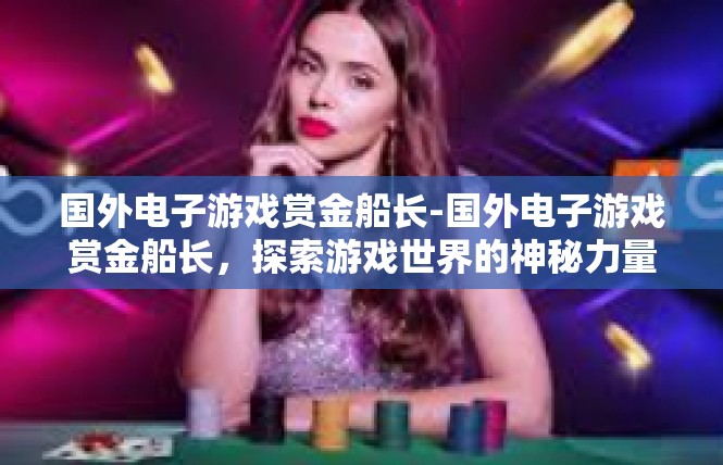 国外电子游戏赏金船长-国外电子游戏赏金船长，探索游戏世界的神秘力量-国外电子游戏赏金船长