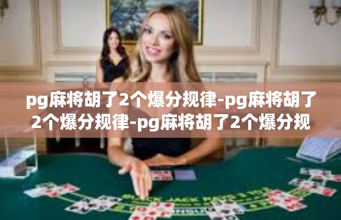 pg麻将胡了2个爆分规律-pg麻将胡了2个爆分规律-pg麻将胡了2个爆分规律