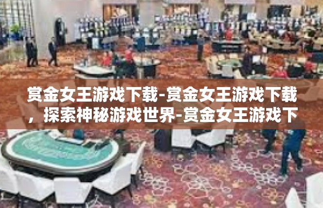 赏金女王游戏下载-赏金女王游戏下载，探索神秘游戏世界-赏金女王游戏下载