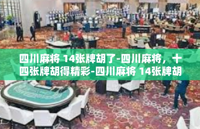 四川麻将 14张牌胡了-四川麻将，十四张牌胡得精彩-四川麻将 14张牌胡了