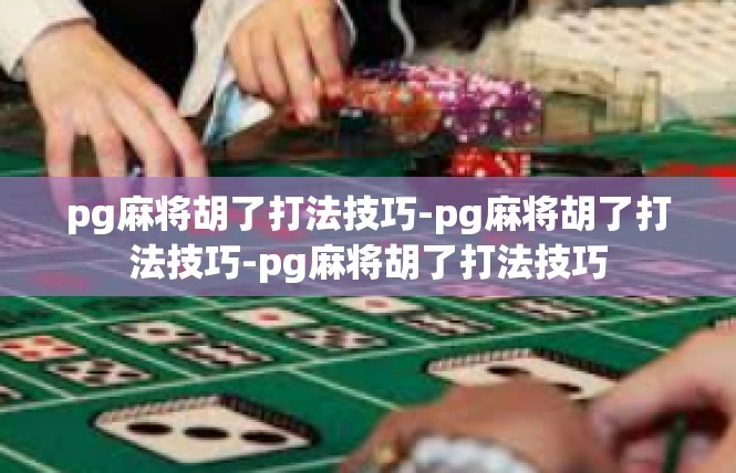 pg麻将胡了打法技巧-pg麻将胡了打法技巧-pg麻将胡了打法技巧