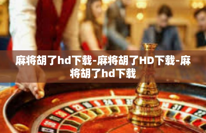 麻将胡了hd下载-麻将胡了HD下载-麻将胡了hd下载