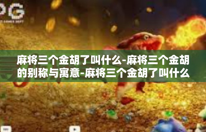 麻将三个金胡了叫什么-麻将三个金胡的别称与寓意-麻将三个金胡了叫什么
