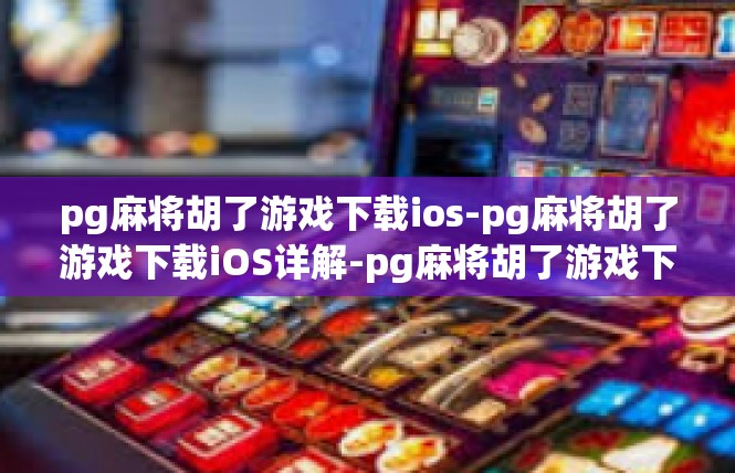 pg麻将胡了游戏下载ios-pg麻将胡了游戏下载iOS详解-pg麻将胡了游戏下载ios