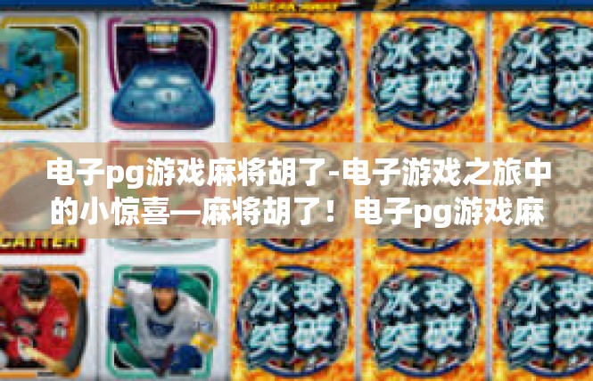电子pg游戏麻将胡了-电子游戏之旅中的小惊喜—麻将胡了！电子pg游戏麻将胡了
