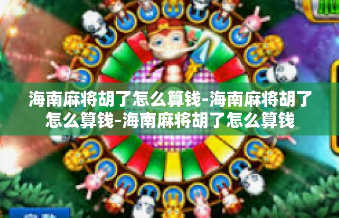 海南麻将胡了怎么算钱-海南麻将胡了怎么算钱-海南麻将胡了怎么算钱