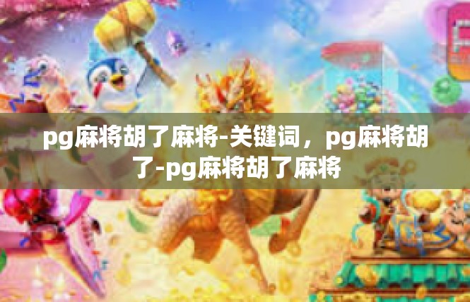 pg麻将胡了麻将-关键词，pg麻将胡了-pg麻将胡了麻将