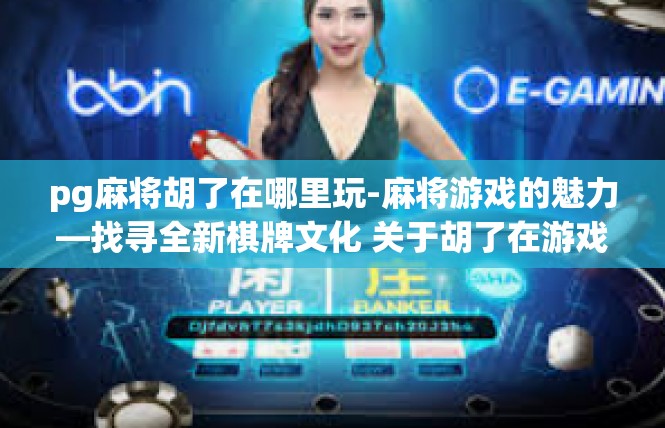 pg麻将胡了在哪里玩-麻将游戏的魅力—找寻全新棋牌文化 关于胡了在游戏场所探索的旅程-pg麻将胡了在哪里玩