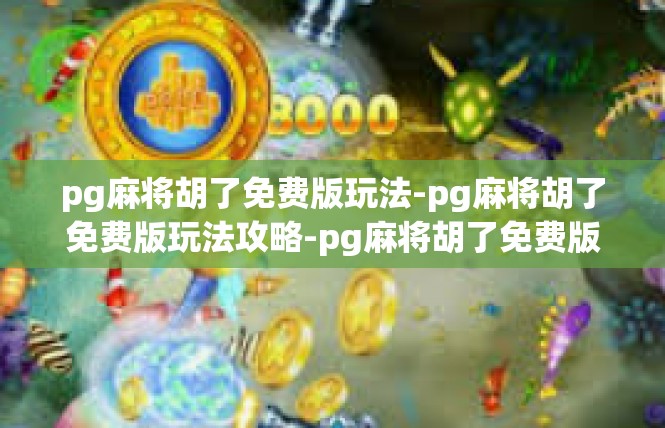 pg麻将胡了免费版玩法-pg麻将胡了免费版玩法攻略-pg麻将胡了免费版玩法