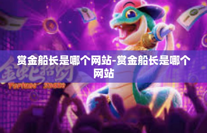 赏金船长是哪个网站-赏金船长是哪个网站