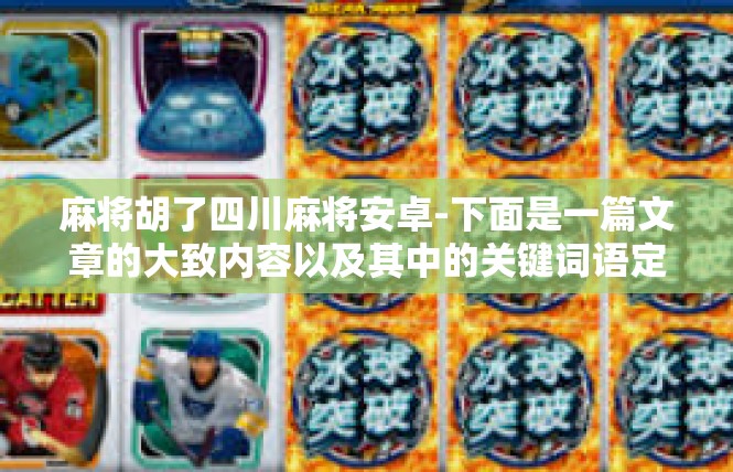 麻将胡了四川麻将安卓-下面是一篇文章的大致内容以及其中的关键词语定义，来匹配此描述的行业规范及审慎学习指向性的梗。麻将胡了四川麻将安卓