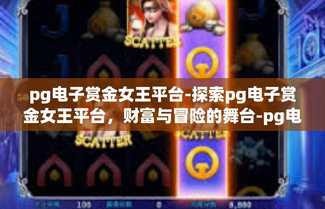 pg电子赏金女王平台-探索pg电子赏金女王平台，财富与冒险的舞台-pg电子赏金女王平台