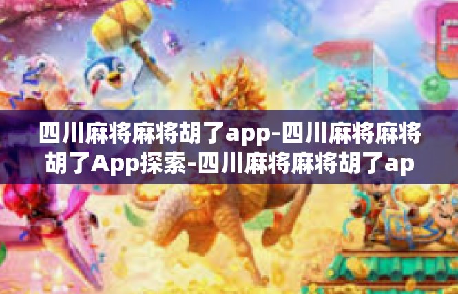 四川麻将麻将胡了app-四川麻将麻将胡了App探索-四川麻将麻将胡了app