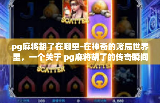 pg麻将胡了在哪里-在神奇的赌局世界里，一个关于 pg麻将胡了的传奇瞬间吸引众人瞩目。游戏的最后时刻，传说中的胡了地点让人屏住呼吸，揭开一段棋牌竞速的华章。pg麻将胡了在哪里