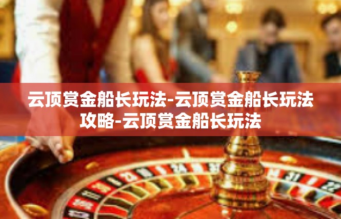 云顶赏金船长玩法-云顶赏金船长玩法攻略-云顶赏金船长玩法