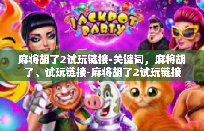 麻将胡了2试玩链接-关键词，麻将胡了、试玩链接-麻将胡了2试玩链接