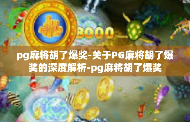pg麻将胡了爆奖-关于PG麻将胡了爆奖的深度解析-pg麻将胡了爆奖