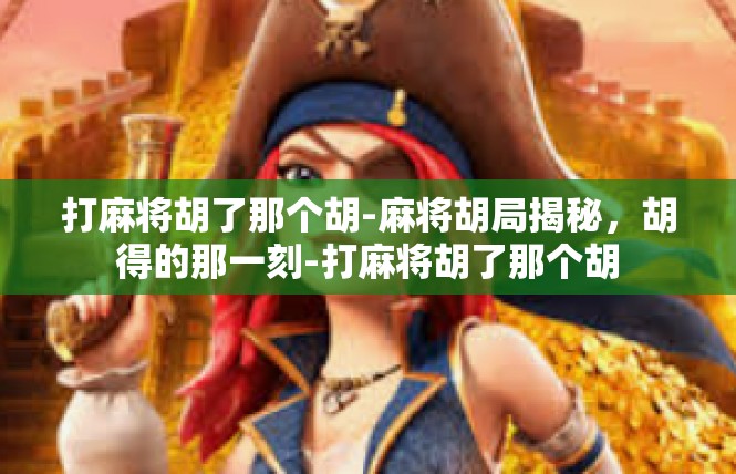 打麻将胡了那个胡-麻将胡局揭秘，胡得的那一刻-打麻将胡了那个胡